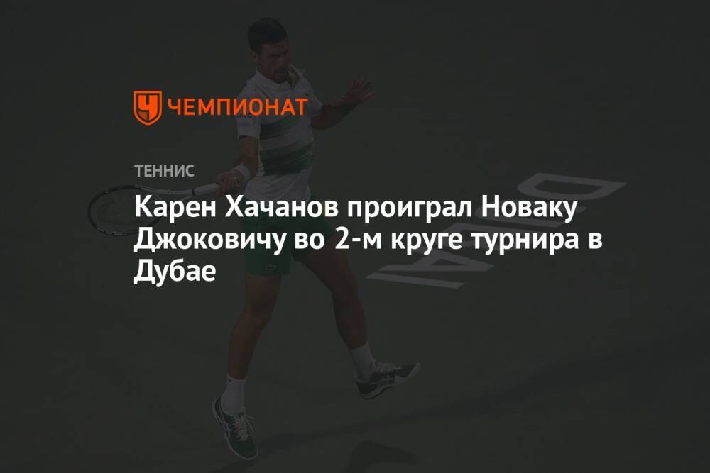 Карен Хачанов проиграл Новаку Джоковичу во 2-м круге турнира в Дубае