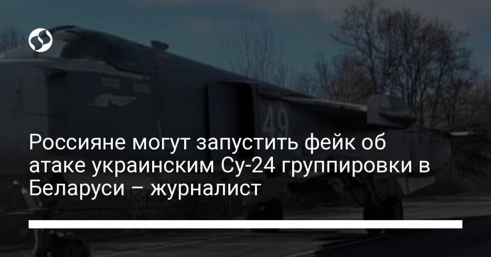 Россияне могут запустить фейк об атаке украинским Су-24 группировки в Беларуси – журналист