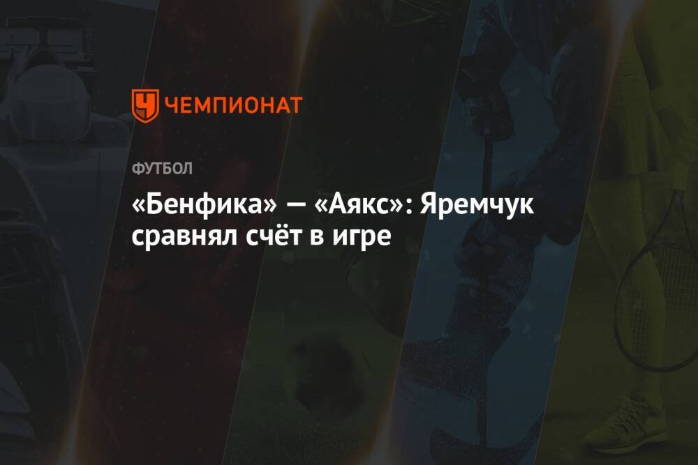 «Бенфика» — «Аякс»: Яремчук сравнял счёт в игре
