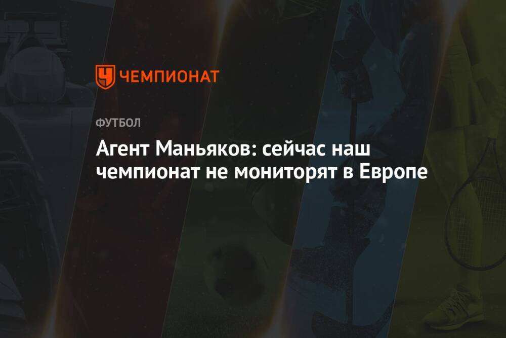Агент Маньяков: сейчас наш чемпионат не мониторят в Европе