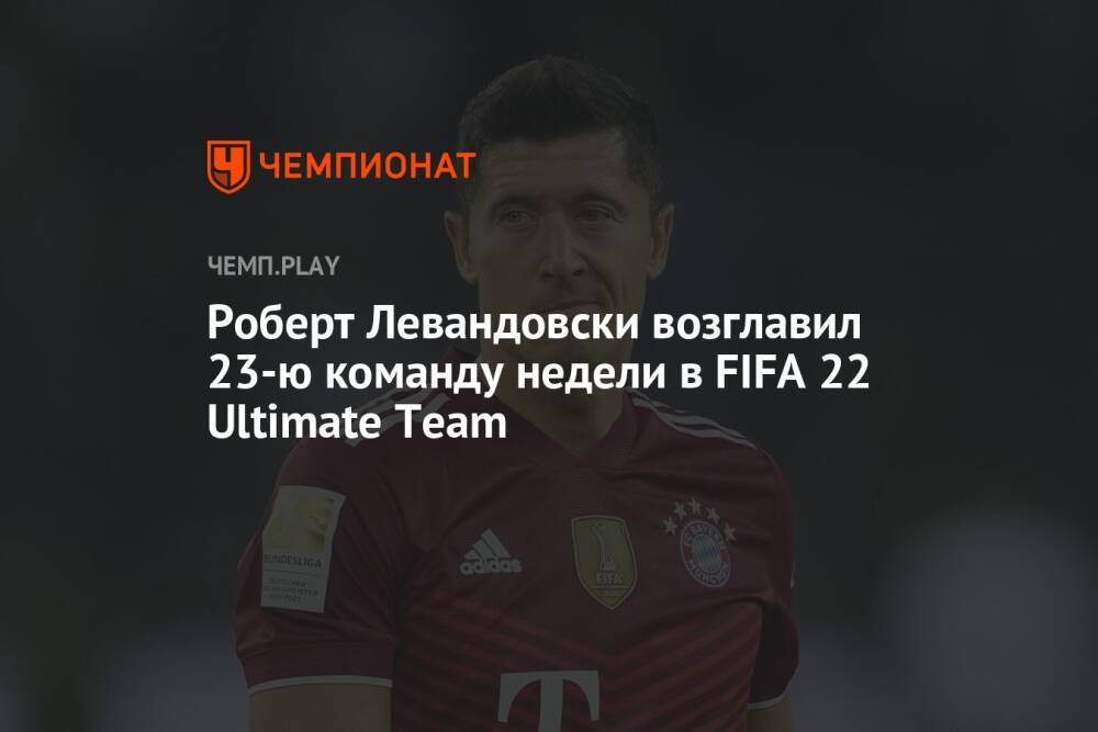 Роберт Левандовски возглавил 23-ю команду недели в FIFA 22 Ultimate Team