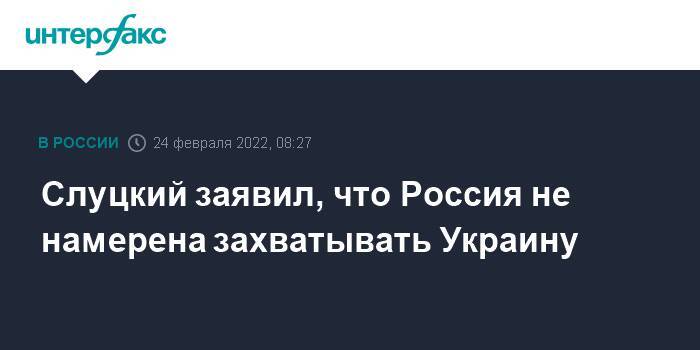 Слуцкий заявил, что Россия не намерена захватывать Украину