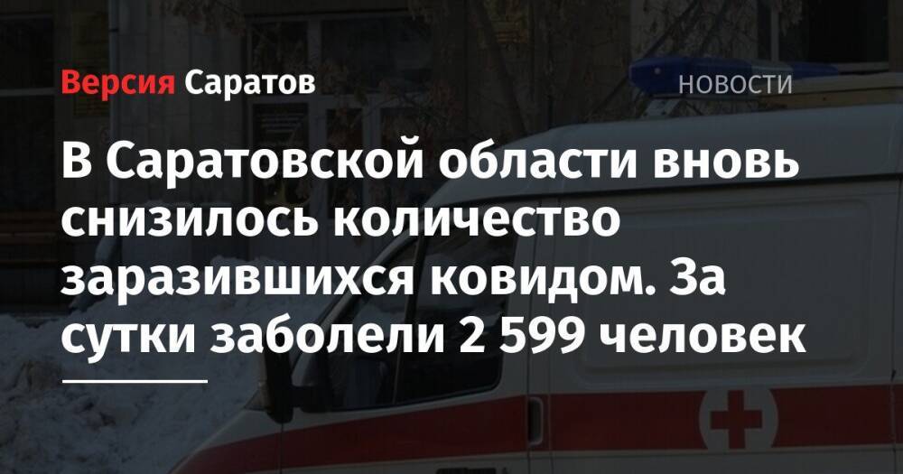 В Саратовской области вновь снизилось количество заразившихся ковидом. За сутки заболели 2 599 человек