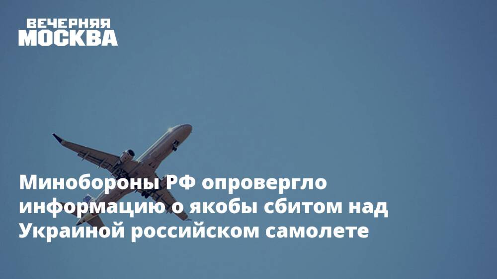 Минобороны РФ опровергло информацию о якобы сбитом над Украиной российском самолете