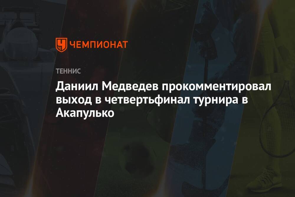 Даниил Медведев прокомментировал выход в четвертьфинал турнира в Акапулько