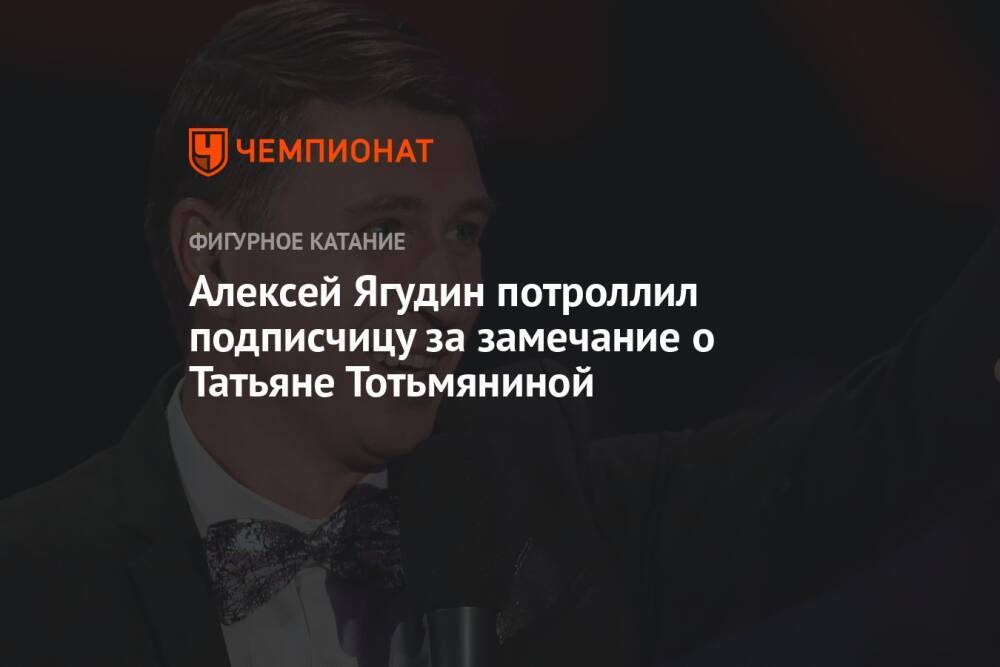 Алексей Ягудин потроллил подписчицу за замечание о Татьяне Тотьмяниной