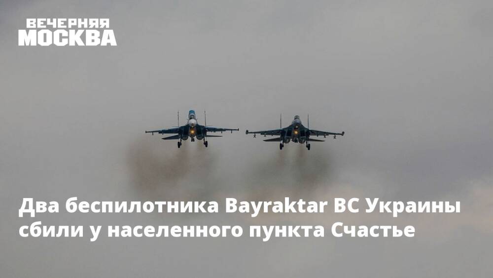Два беспилотника Bayraktar ВС Украины сбили у населенного пункта Счастье