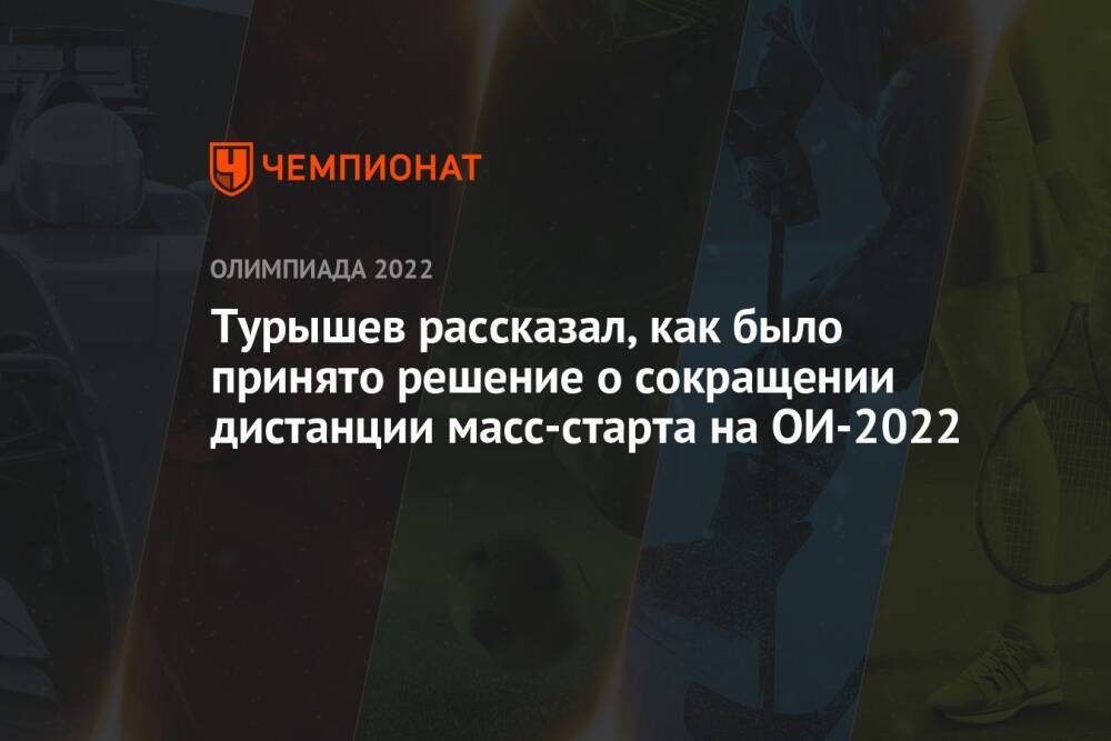 Турышев рассказал, как было принято решение о сокращении дистанции масс-старта на ОИ-2022
