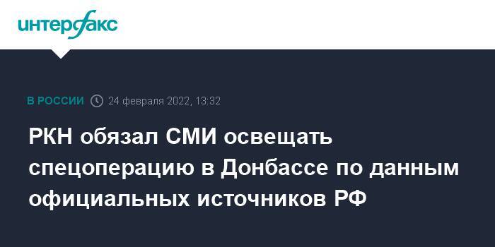 РКН обязал СМИ освещать спецоперацию в Донбассе по данным официальных источников РФ