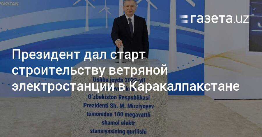 Президент дал старт строительству ветряной электростанции в Каракалпакстане