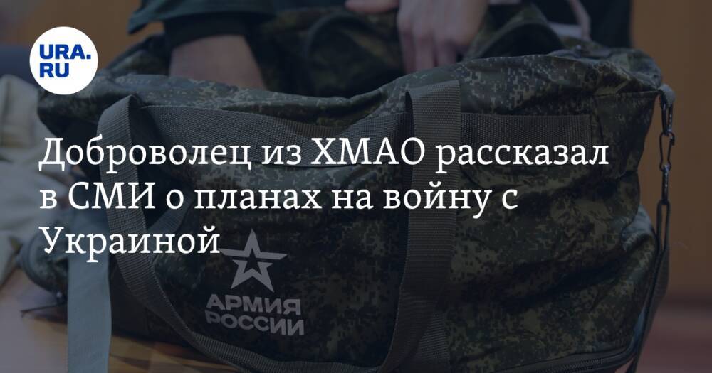 Доброволец из ХМАО рассказал в СМИ о планах на войну с Украиной