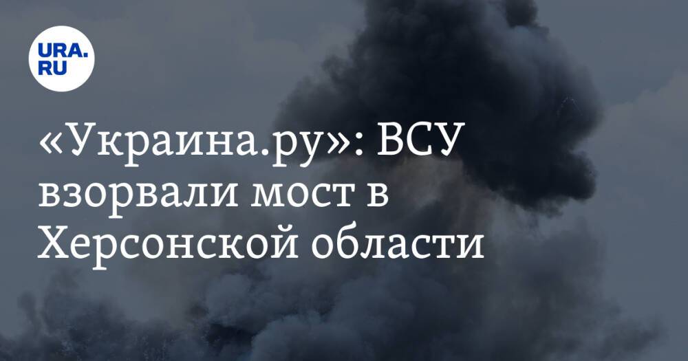 «Украина.ру»: ВСУ взорвали мост в Херсонской области