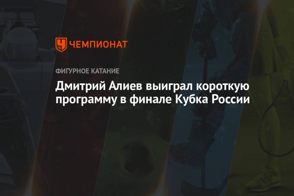 Дмитрий Алиев выиграл короткую программу в финале Кубка России