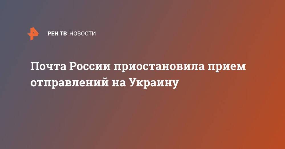 Почта России приостановила прием отправлений на Украину