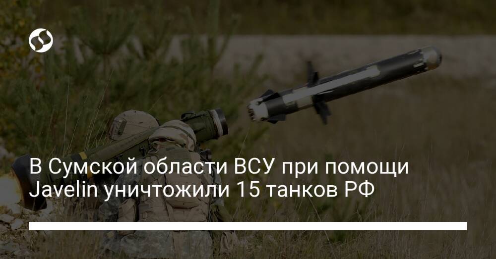 В Сумской области ВСУ при помощи Javelin уничтожили 15 танков РФ