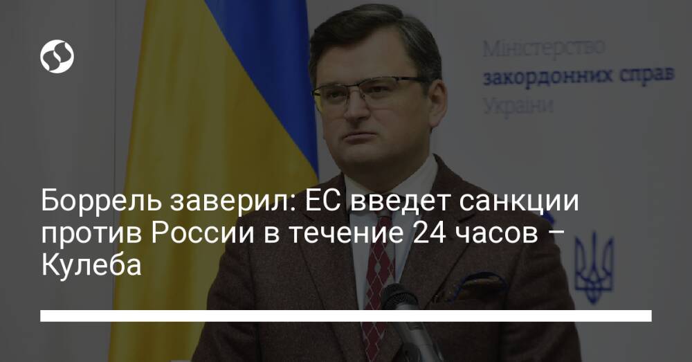 Боррель заверил: ЕС введет санкции против России в течение 24 часов – Кулеба