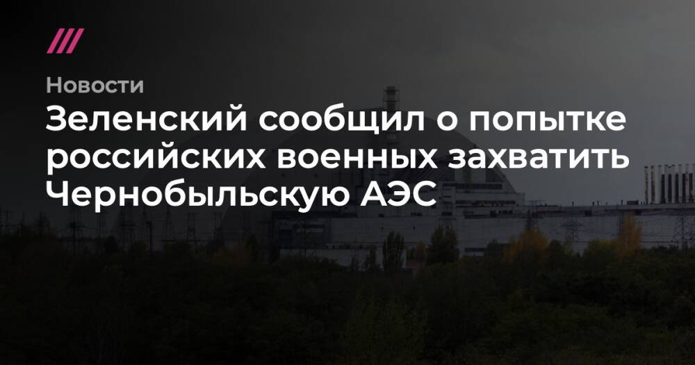 Зеленский сообщил о попытке российских военных захватить Чернобыльскую АЭС