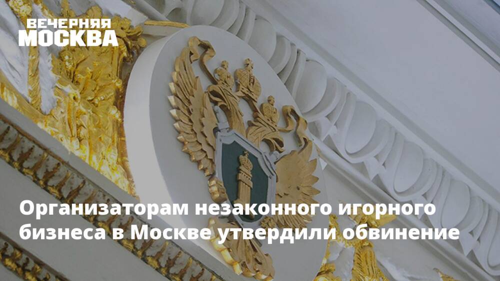 Организаторам незаконного игорного бизнеса в Москве утвердили обвинение