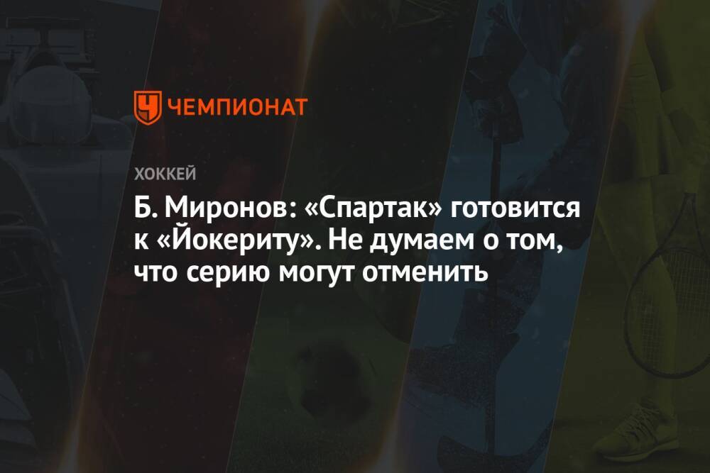 Б. Миронов: «Спартак» готовится к «Йокериту». Не думаем о том, что серию могут отменить