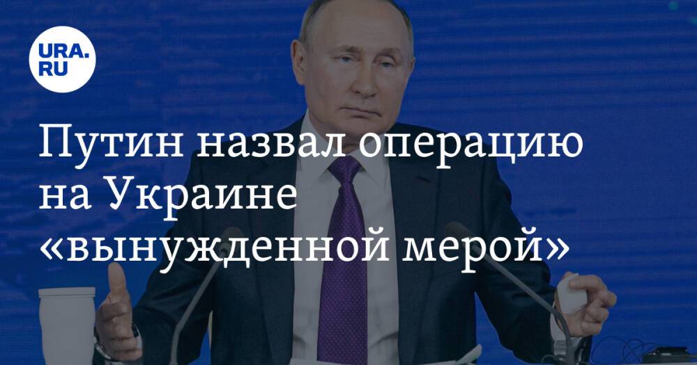 Путин назвал операцию на Украине «вынужденной мерой»
