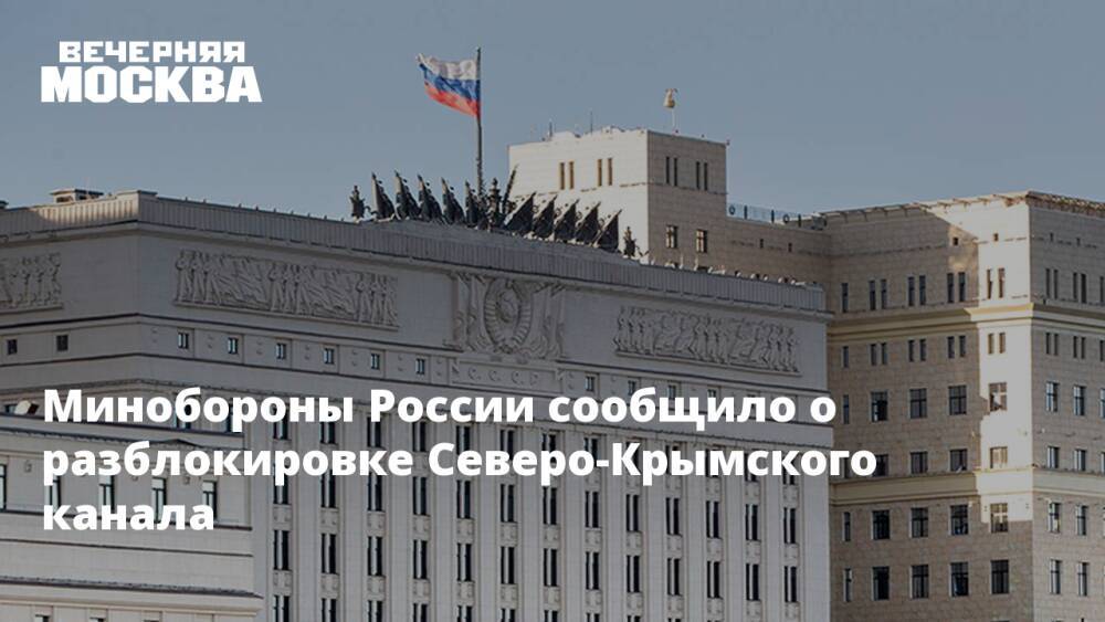 Минобороны России сообщило о разблокировке Северо-Крымского канала