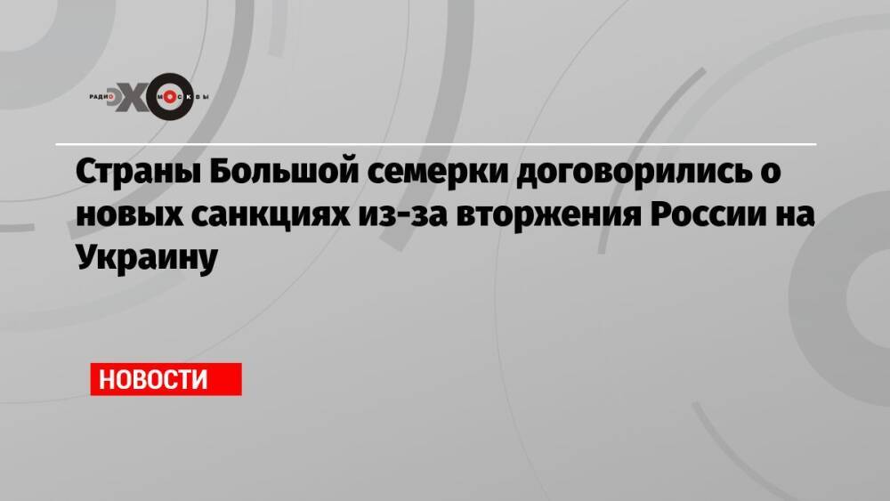 Страны Большой семерки договорились о новых санкциях из-за вторжения России на Украину