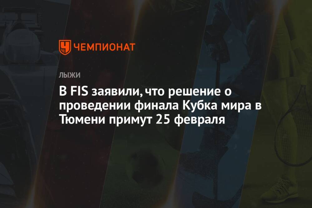 В FIS заявили, что решение о проведении финала Кубка мира в Тюмени примут 25 февраля