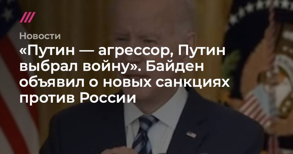 «Путин — агрессор, Путин выбрал войну». Байден объявил о новых санкциях против России