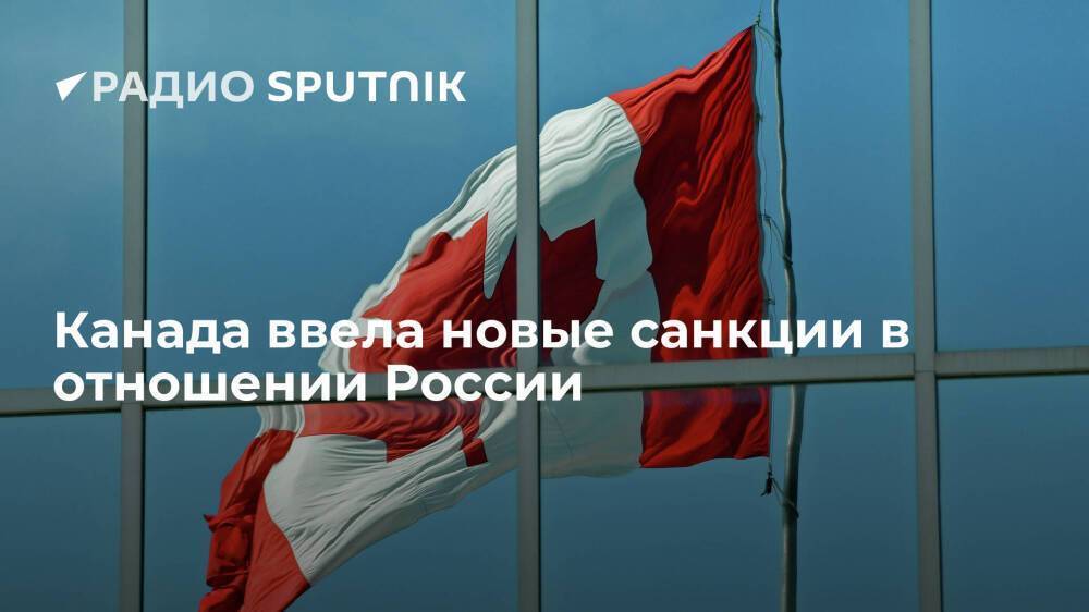 Правительство Канады объявило о введении дополнительного пакета санкционных мер в отношении России