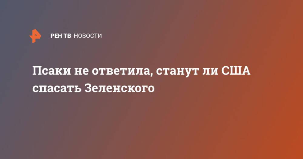 Псаки не ответила, станут ли США спасать Зеленского