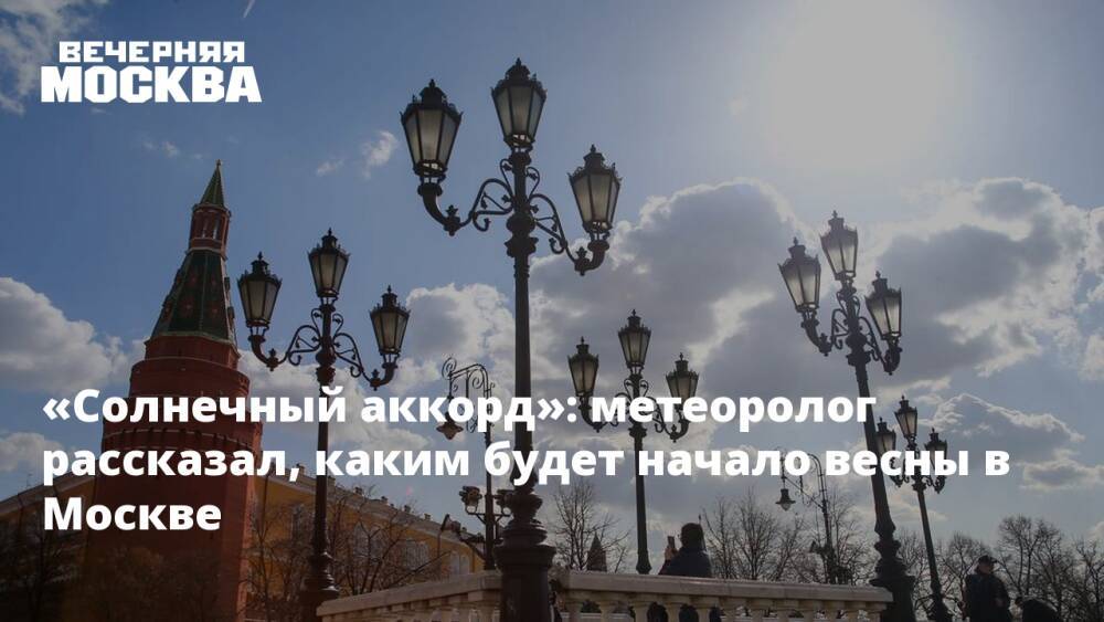 «Солнечный аккорд»: метеоролог рассказал, каким будет начало весны в Москве