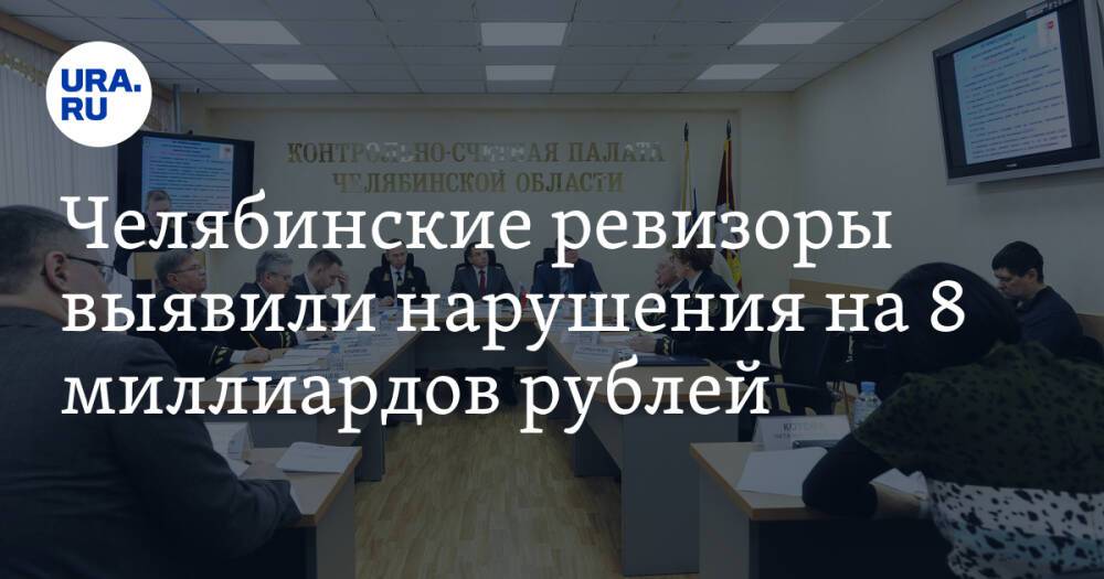 Челябинские ревизоры выявили нарушения на 8 миллиардов рублей