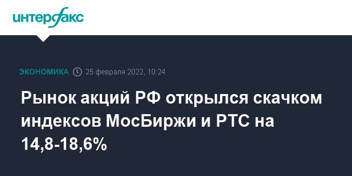Рынок акций РФ открылся скачком индексов МосБиржи и РТС на 14,8-18,6%