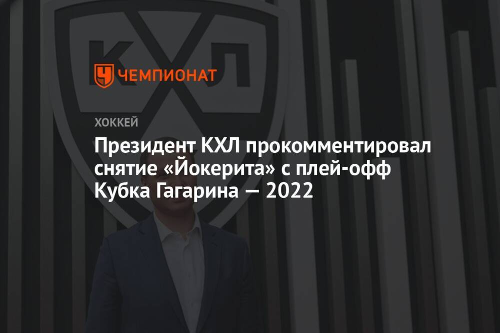 Президент КХЛ прокомментировал снятие «Йокерита» с плей-офф Кубка Гагарина — 2022