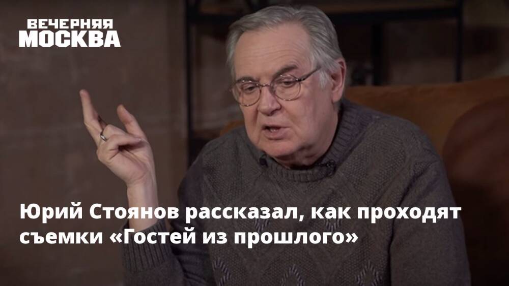 Юрий Стоянов рассказал, как проходят съемки «Гостей из прошлого»
