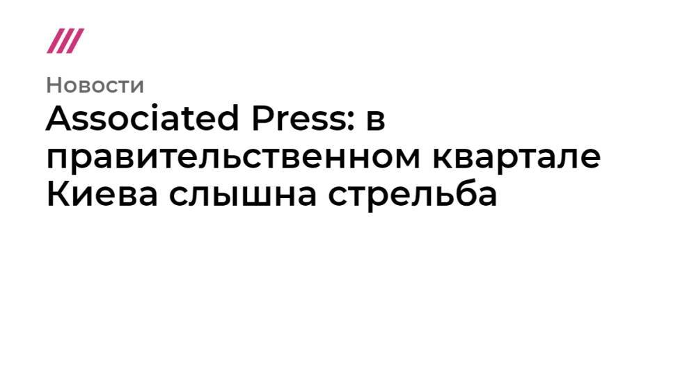 Associated Press: в правительственном квартале Киева слышна стрельба