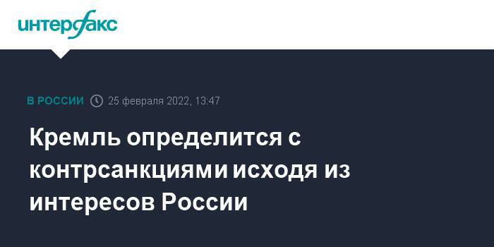 Кремль определится с контрсанкциями исходя из интересов России