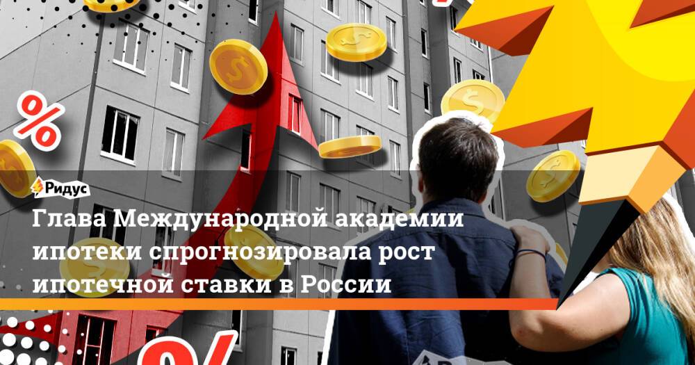 Глава Международной академии ипотеки спрогнозировала рост ипотечной ставки в России