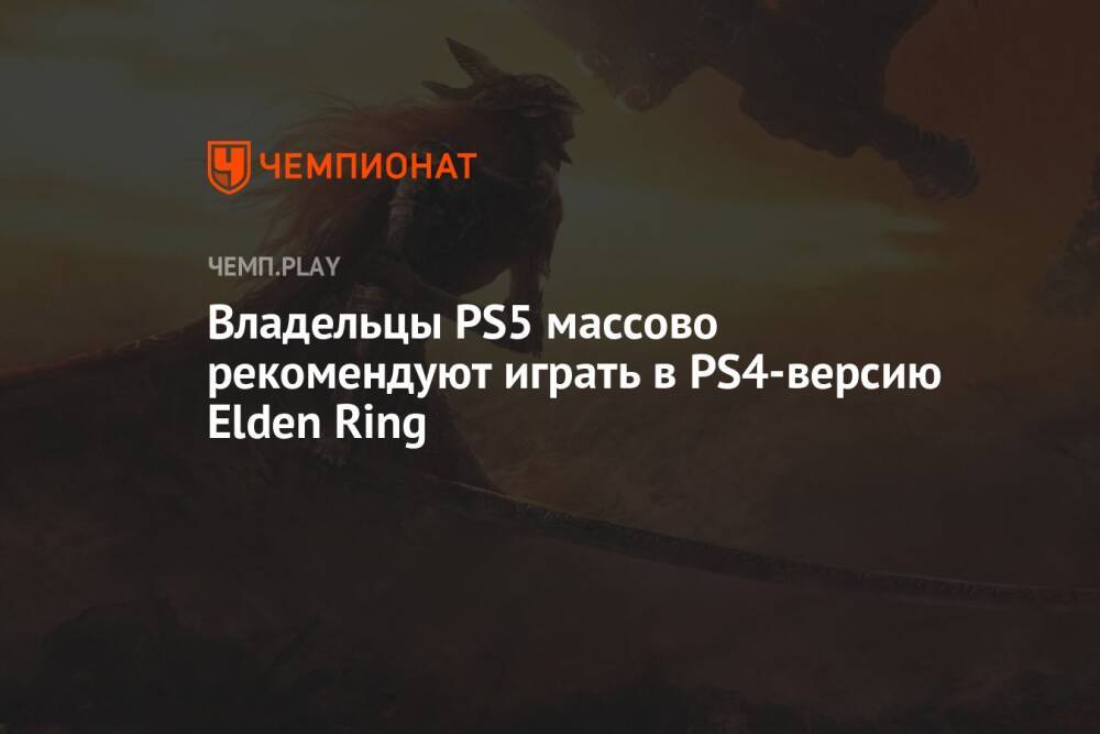 Владельцы PS5 массово рекомендуют играть в PS4-версию Elden Ring