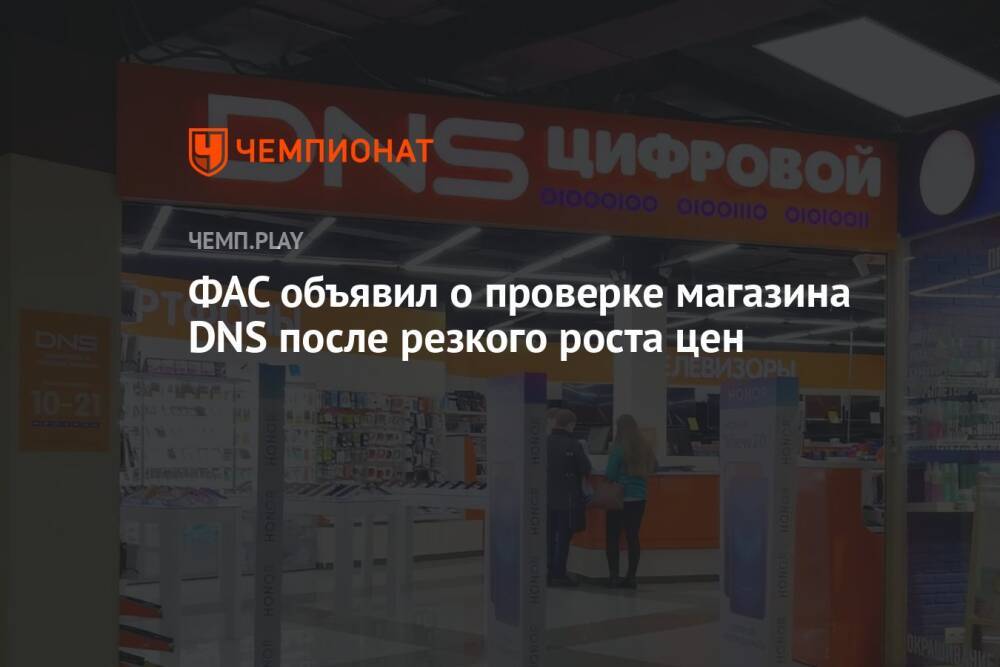 ФАС объявил о проверке магазина DNS после резкого роста цен