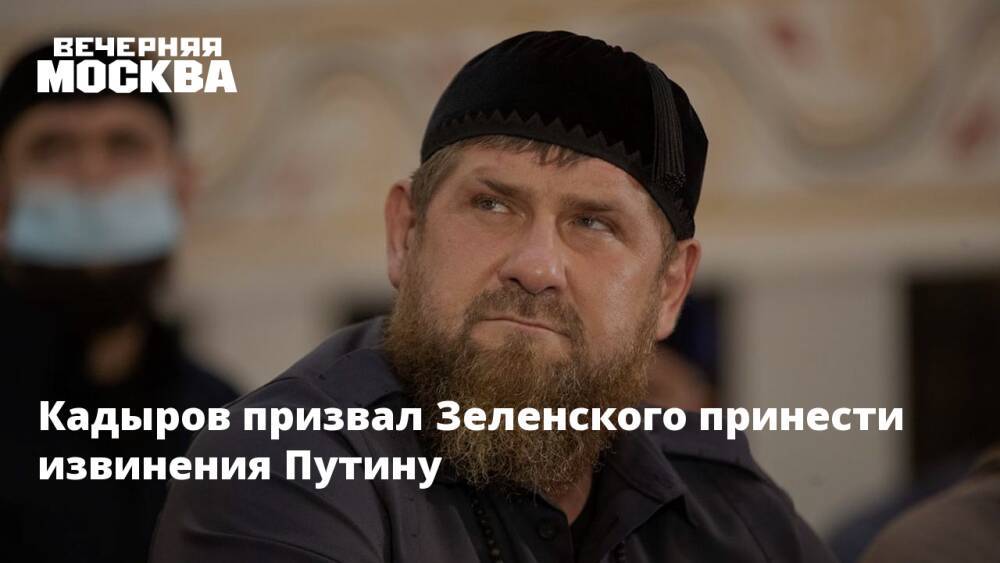 Кадыров призвал Зеленского принести извинения Путину