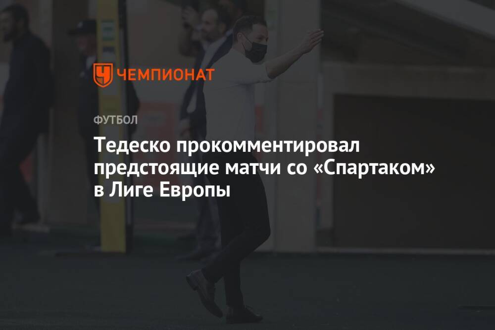 Тедеско прокомментировал предстоящие матчи со «Спартаком» в Лиге Европы