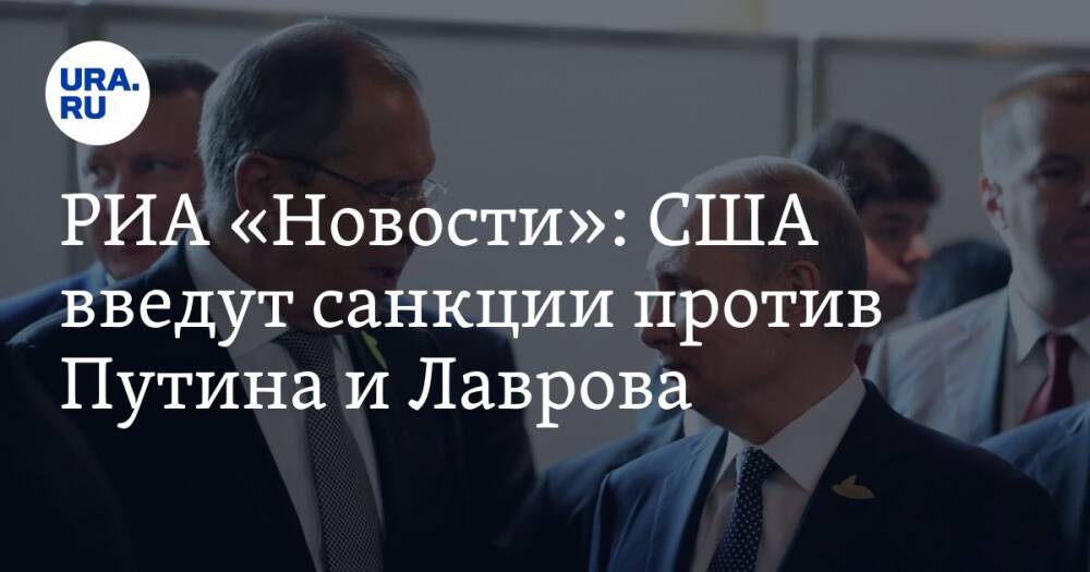 РИА «Новости»: США введут санкции против Путина и Лаврова