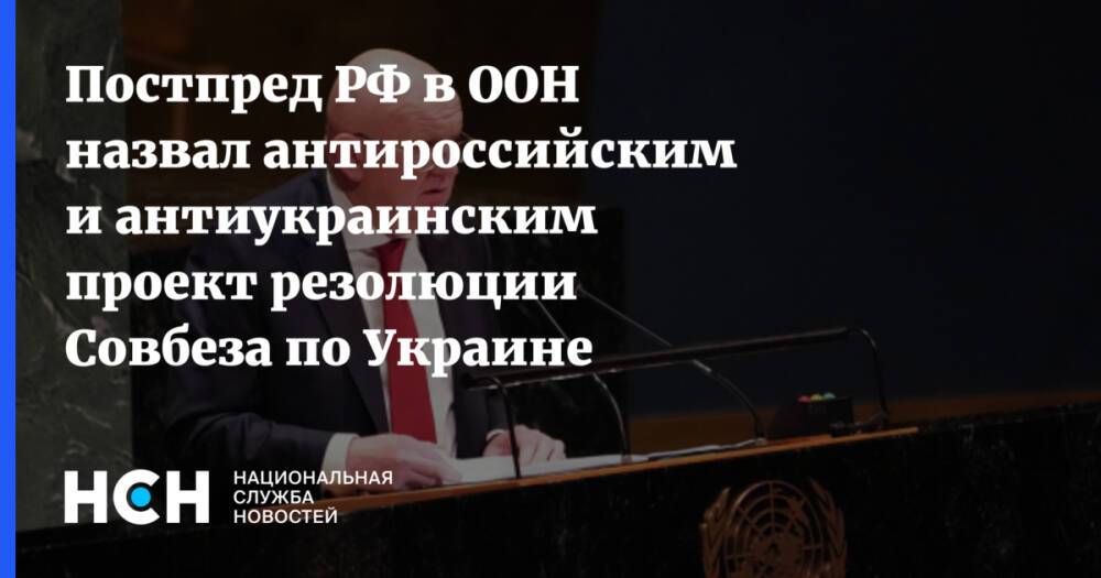 Постпред РФ в ООН назвал антироссийским и антиукраинским проект резолюции Совбеза по Украине