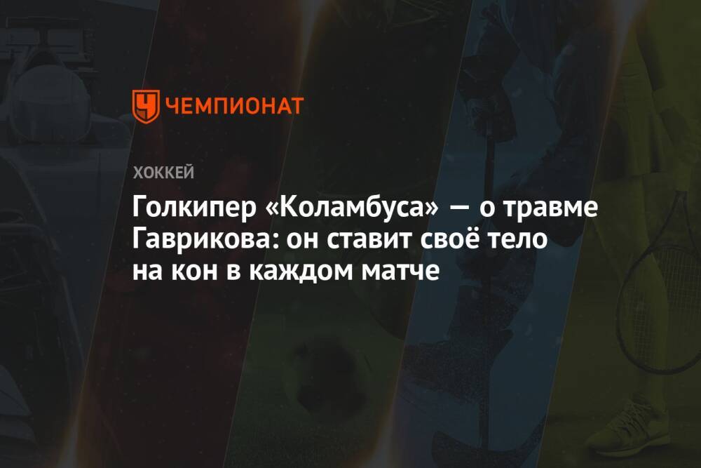 Голкипер «Коламбуса» — о травме Гаврикова: он ставит своё тело на кон в каждом матче