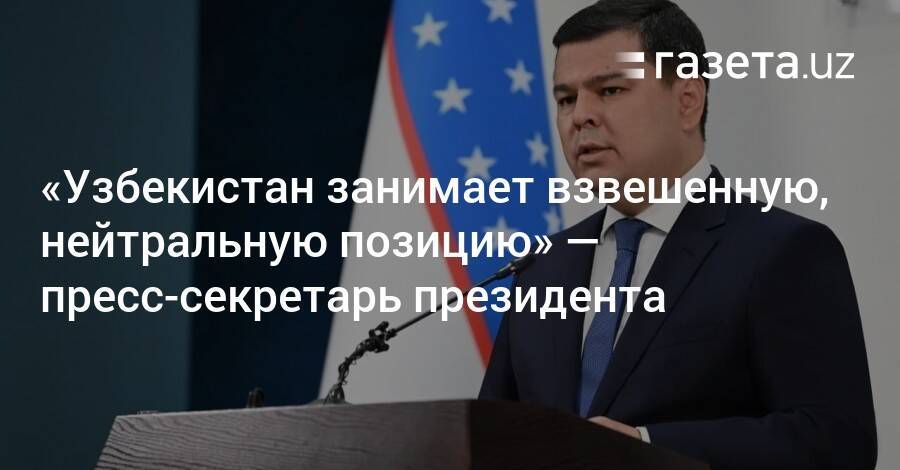 «Узбекистан занимает взвешенную, нейтральную позицию» — пресс-секретарь президента