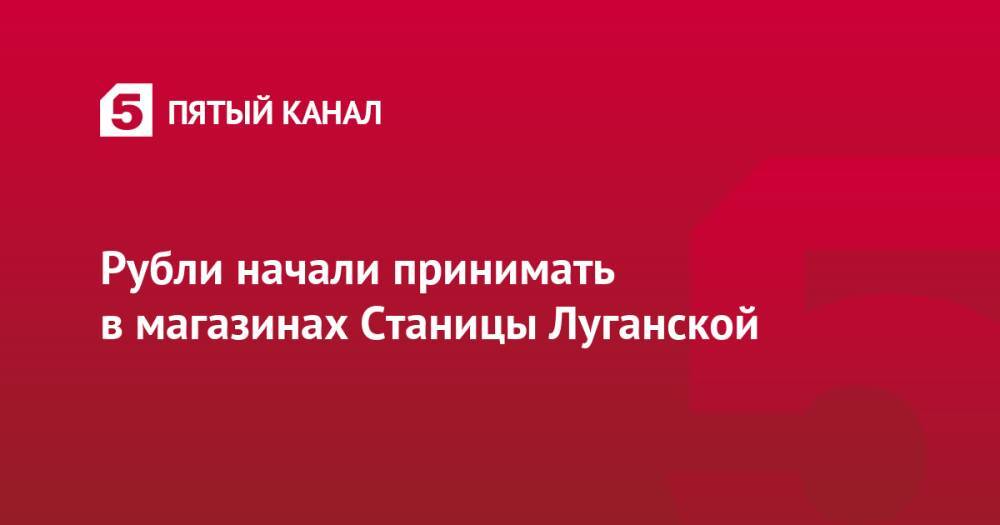 Рубли начали принимать в магазинах Станицы Луганской