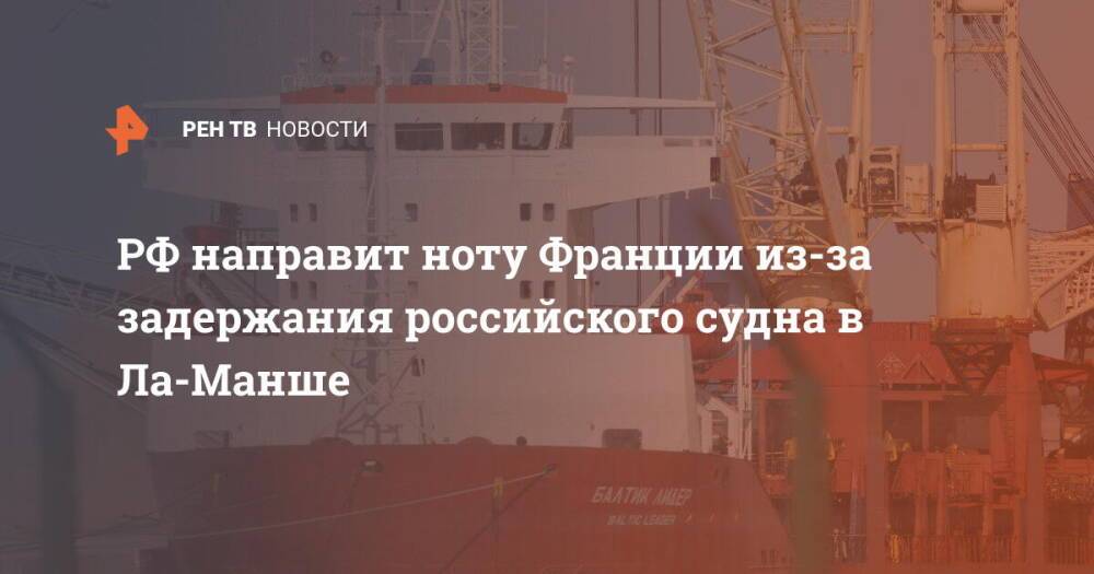 РФ направит ноту Франции из-за задержания российского судна в Ла-Манше