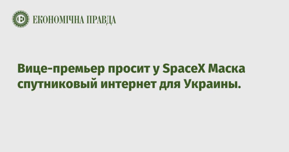 Вице-премьер просит у SpaceX Маска спутниковый интернет для Украины.