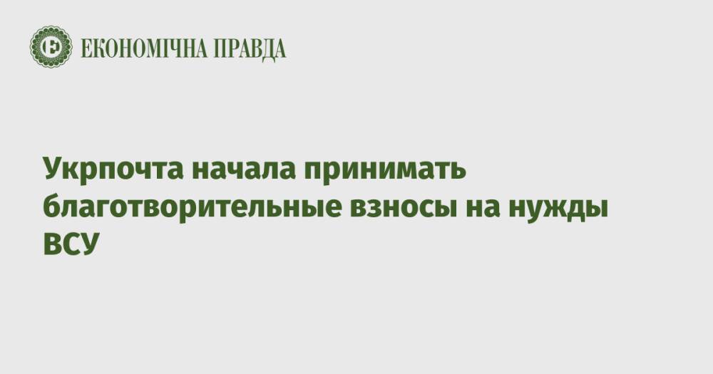 Укрпочта начала принимать благотворительные взносы на нужды ВСУ